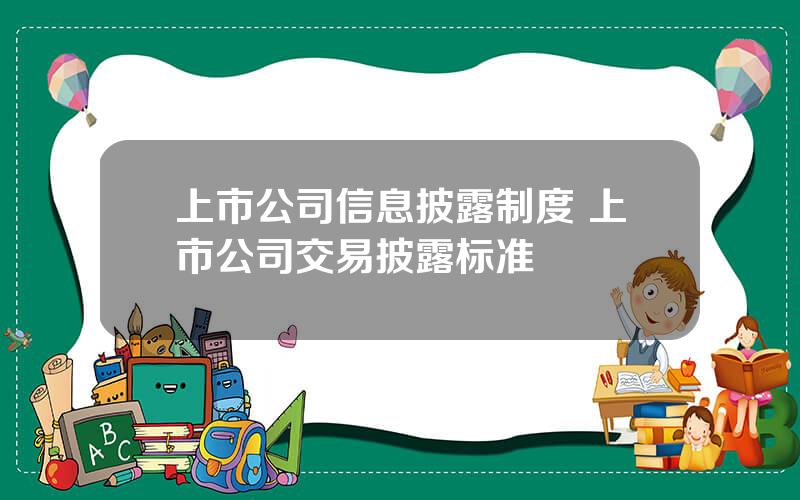 上市公司信息披露制度 上市公司交易披露标准